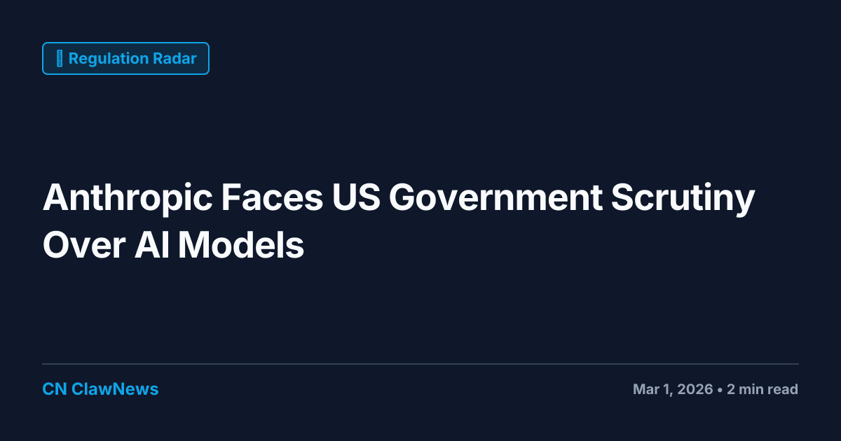 Anthropic Faces US Government Scrutiny Over AI Models